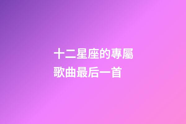 十二星座的專屬歌曲最后一首-第1張-星座運勢-玄機派