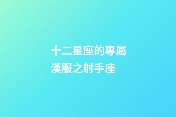 十二星座的專屬漢服之射手座-第1張-星座運勢-玄機派