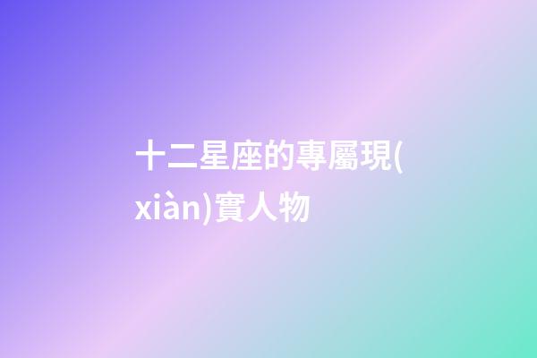 十二星座的專屬現(xiàn)實人物-第1張-星座運勢-玄機派