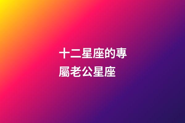 十二星座的專屬老公星座-第1張-星座運(yùn)勢-玄機(jī)派