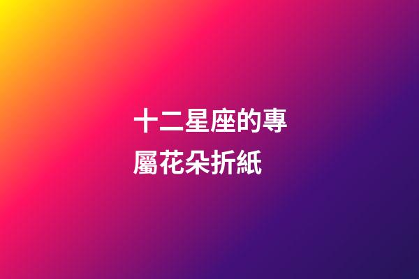 十二星座的專屬花朵折紙