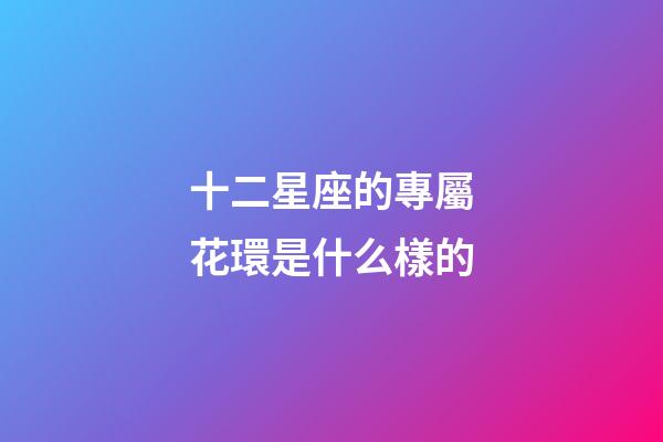十二星座的專屬花環是什么樣的