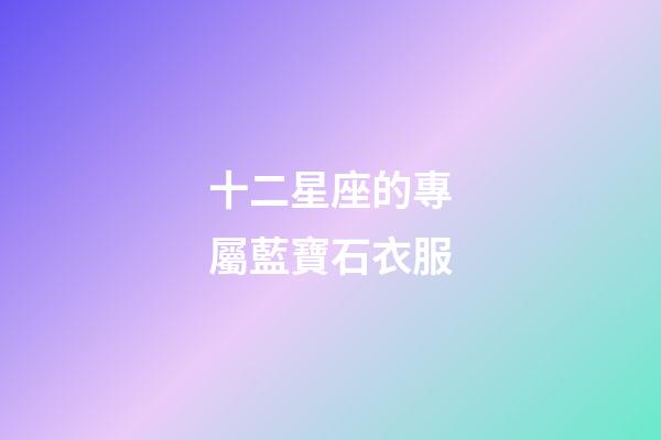十二星座的專屬藍寶石衣服-第1張-星座運勢-玄機派