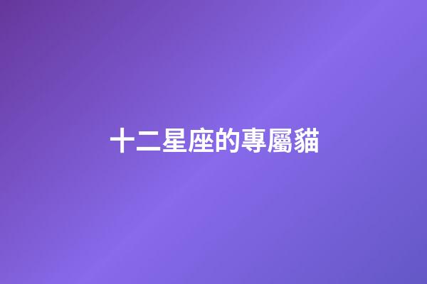 十二星座的專屬貓-第1張-星座運(yùn)勢-玄機(jī)派