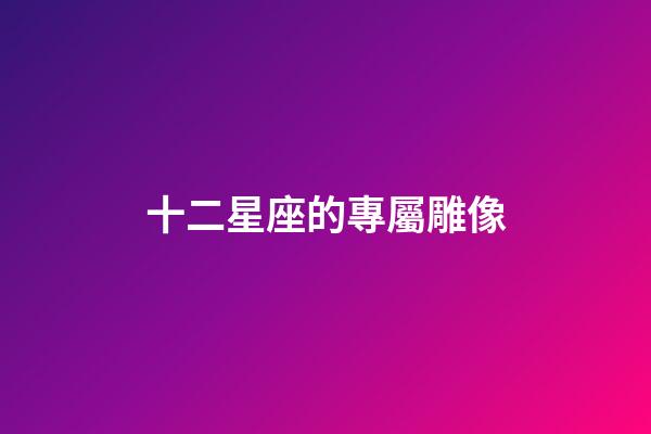 十二星座的專屬雕像