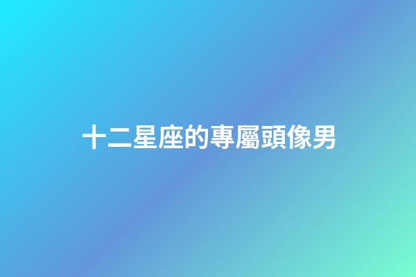 十二星座的專屬頭像男-第1張-星座運勢-玄機派