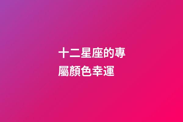 十二星座的專屬顏色幸運-第1張-星座運勢-玄機派