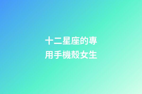 十二星座的專用手機殼女生-第1張-星座運勢-玄機派