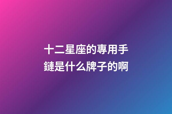 十二星座的專用手鏈是什么牌子的啊-第1張-星座運勢-玄機派