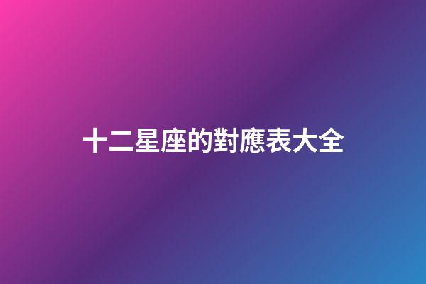 十二星座的對應表大全-第1張-星座運勢-玄機派