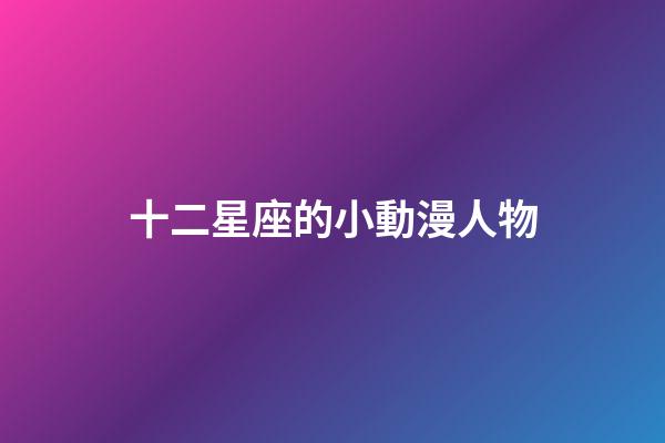 十二星座的小動漫人物