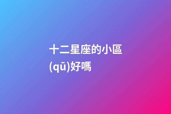 十二星座的小區(qū)好嗎