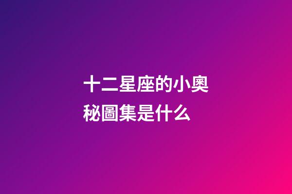 十二星座的小奧秘圖集是什么-第1張-星座運(yùn)勢(shì)-玄機(jī)派
