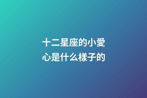 十二星座的小愛心是什么樣子的-第1張-星座運勢-玄機派