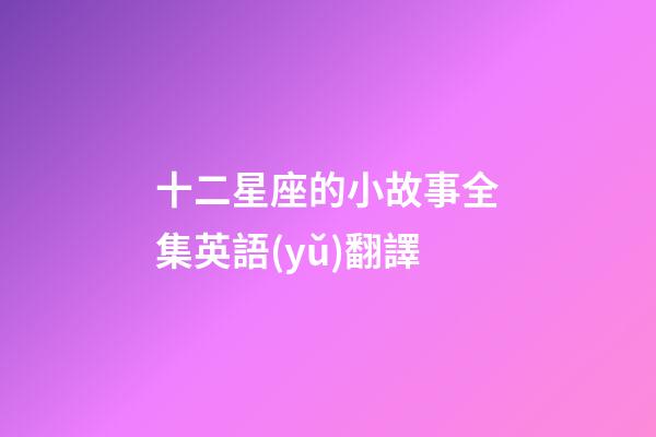 十二星座的小故事全集英語(yǔ)翻譯