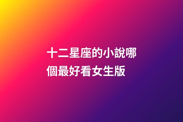 十二星座的小說哪個最好看女生版-第1張-星座運勢-玄機派