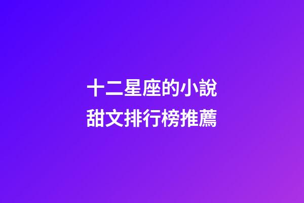 十二星座的小說甜文排行榜推薦-第1張-星座運勢-玄機派