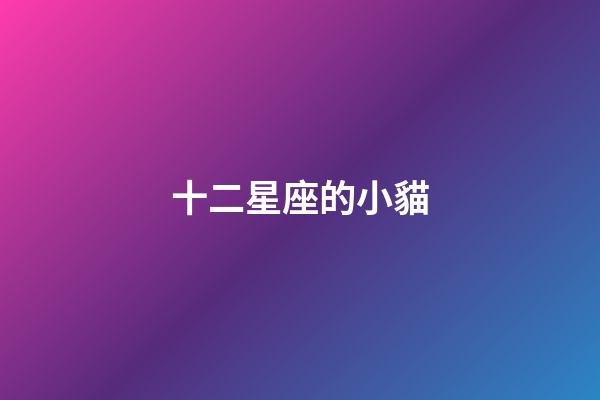 十二星座的小貓-第1張-星座運勢-玄機派
