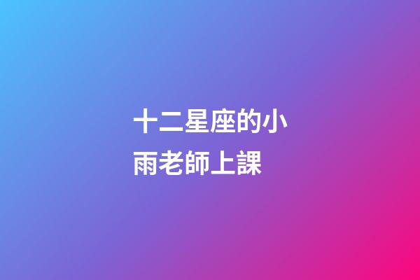 十二星座的小雨老師上課-第1張-星座運勢-玄機派