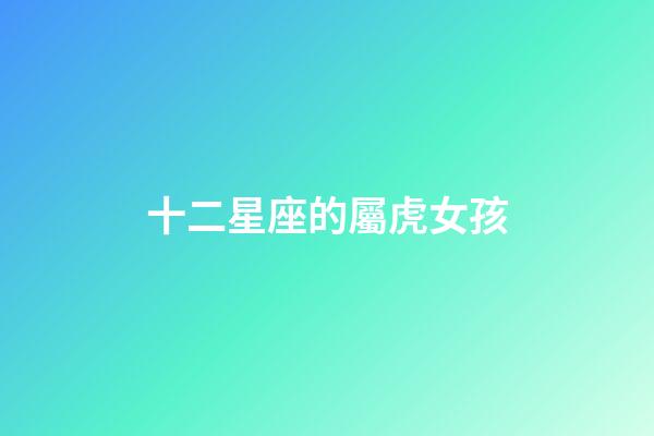 十二星座的屬虎女孩-第1張-星座運勢-玄機派