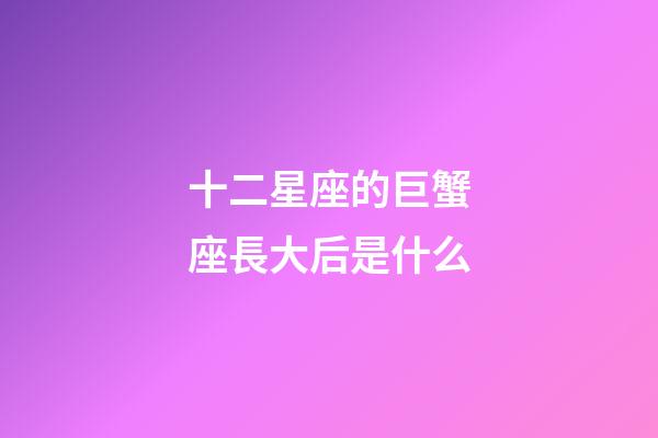 十二星座的巨蟹座長大后是什么-第1張-星座運勢-玄機派