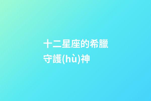 十二星座的希臘守護(hù)神-第1張-星座運(yùn)勢(shì)-玄機(jī)派