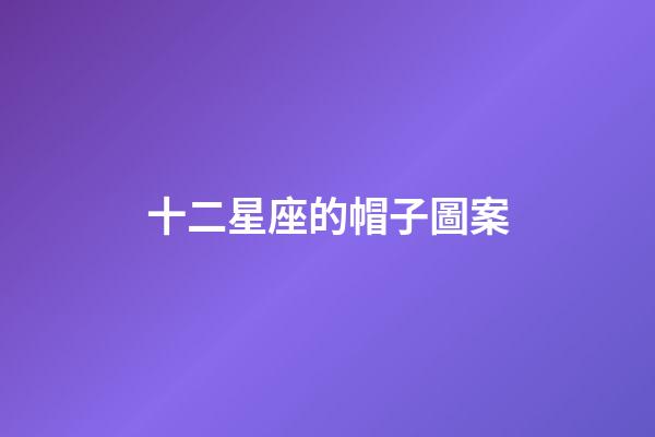 十二星座的帽子圖案-第1張-星座運勢-玄機派