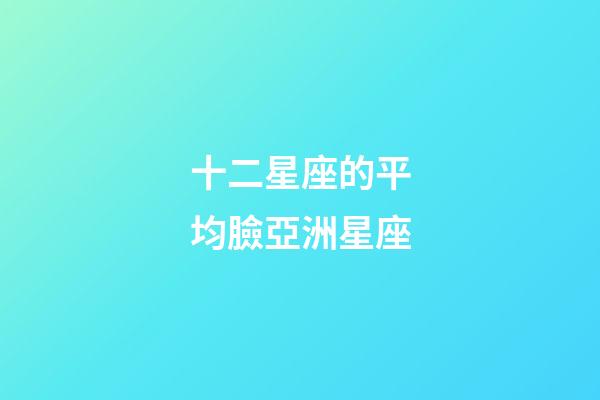 十二星座的平均臉亞洲星座-第1張-星座運勢-玄機派