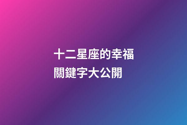 十二星座的幸福關鍵字大公開-第1張-星座運勢-玄機派