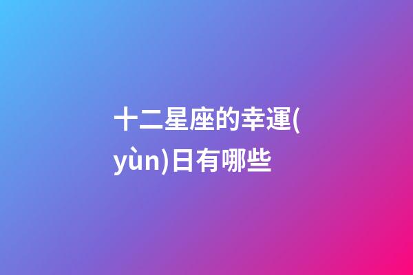 十二星座的幸運(yùn)日有哪些-第1張-星座運(yùn)勢(shì)-玄機(jī)派