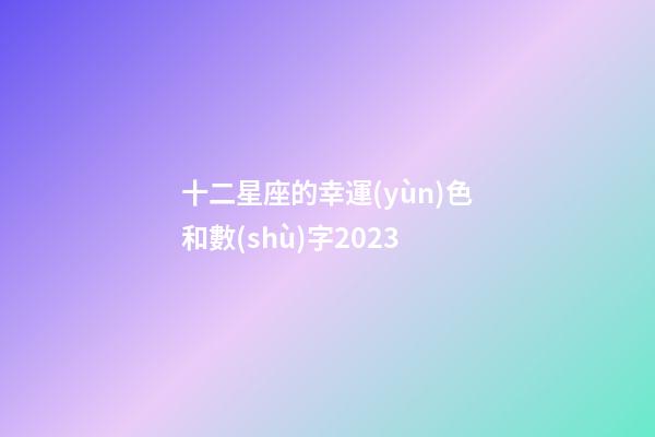 十二星座的幸運(yùn)色和數(shù)字2023-第1張-星座運(yùn)勢(shì)-玄機(jī)派