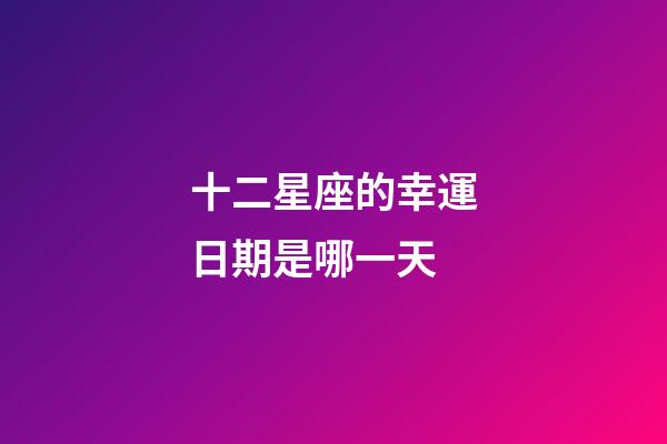 十二星座的幸運日期是哪一天-第1張-星座運勢-玄機派