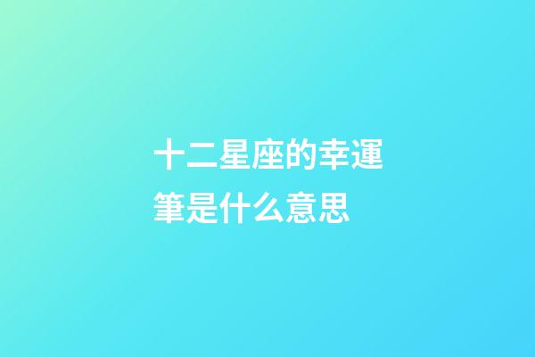 十二星座的幸運筆是什么意思-第1張-星座運勢-玄機派
