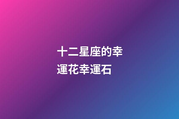 十二星座的幸運花幸運石