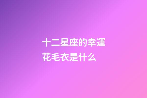 十二星座的幸運花毛衣是什么-第1張-星座運勢-玄機派