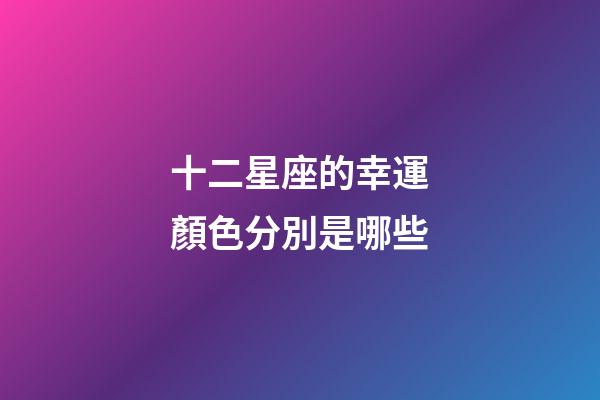 十二星座的幸運顏色分別是哪些-第1張-星座運勢-玄機(jī)派