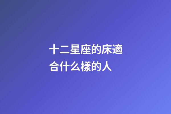 十二星座的床適合什么樣的人-第1張-星座運(yùn)勢(shì)-玄機(jī)派