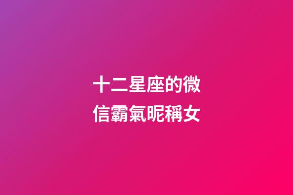 十二星座的微信霸氣昵稱女-第1張-星座運勢-玄機派