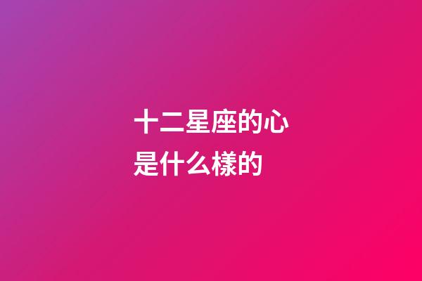 十二星座的心是什么樣的-第1張-星座運勢-玄機派
