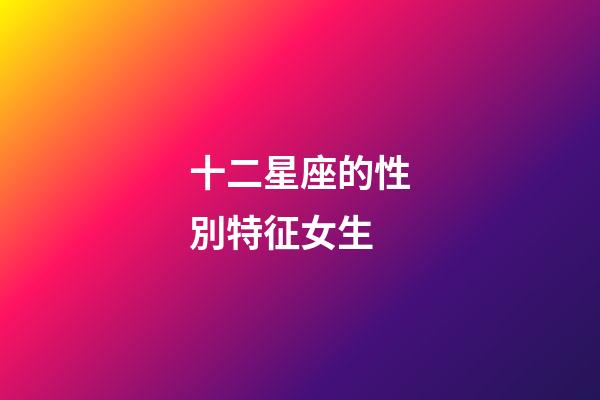 十二星座的性別特征女生-第1張-星座運勢-玄機派