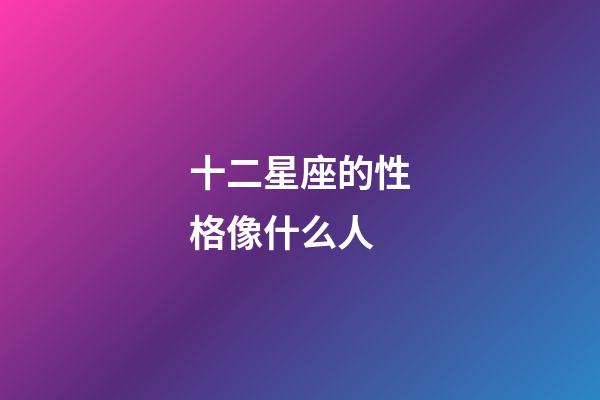 十二星座的性格像什么人-第1張-星座運勢-玄機派