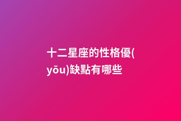 十二星座的性格優(yōu)缺點有哪些-第1張-星座運勢-玄機(jī)派