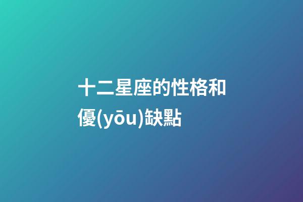十二星座的性格和優(yōu)缺點-第1張-星座運勢-玄機派