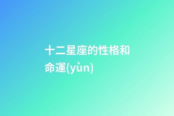 十二星座的性格和命運(yùn)-第1張-星座運(yùn)勢(shì)-玄機(jī)派