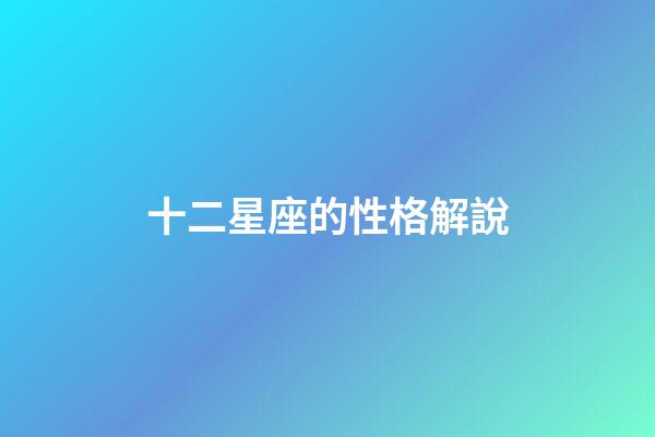 十二星座的性格解說-第1張-星座運(yùn)勢(shì)-玄機(jī)派