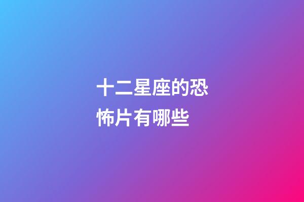 十二星座的恐怖片有哪些-第1張-星座運(yùn)勢(shì)-玄機(jī)派