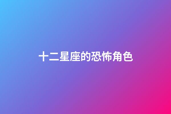 十二星座的恐怖角色-第1張-星座運(yùn)勢-玄機(jī)派