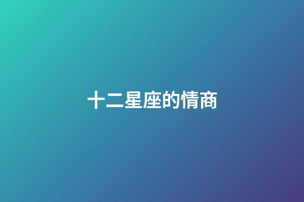 十二星座的情商-第1張-星座運勢-玄機派
