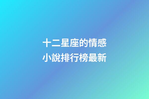 十二星座的情感小說排行榜最新-第1張-星座運勢-玄機派