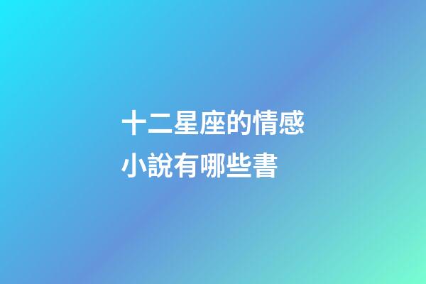 十二星座的情感小說有哪些書-第1張-星座運勢-玄機派